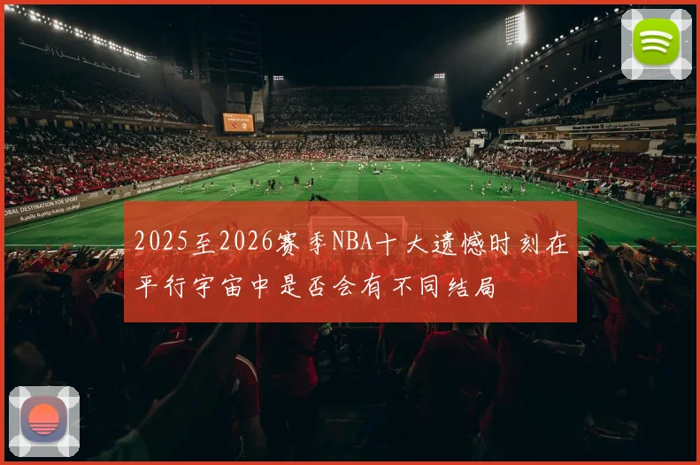 2025至2026赛季NBA十大遗憾时刻在平行宇宙中是否会有不同结局