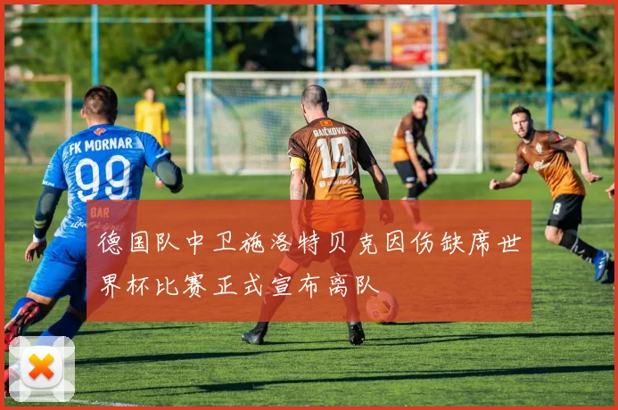 德国队中卫施洛特贝克因伤缺席世界杯比赛正式宣布离队