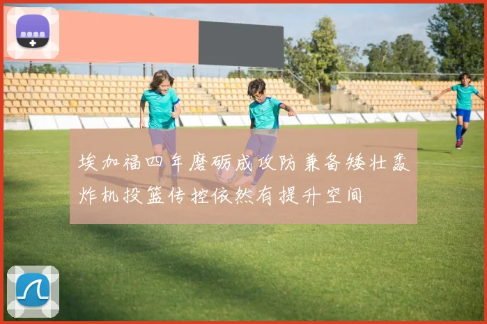 埃加福四年磨砺成攻防兼备矮壮轰炸机投篮传控依然有提升空间