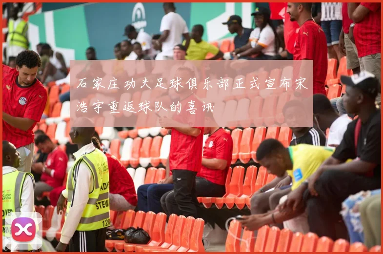 石家庄功夫足球俱乐部正式宣布宋浩宇重返球队的喜讯