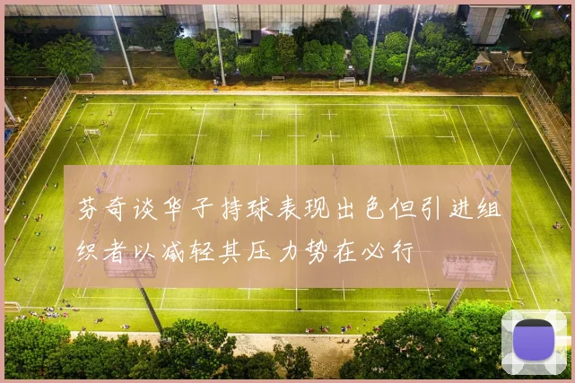 芬奇谈华子持球表现出色但引进组织者以减轻其压力势在必行