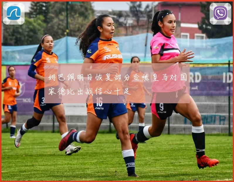 姆巴佩明日恢复部分合练皇马对国家德比出战信心十足