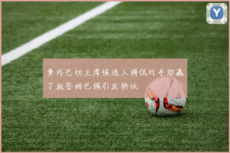 费内巴切主席候选人调侃对手称赢了就签姆巴佩引发热议