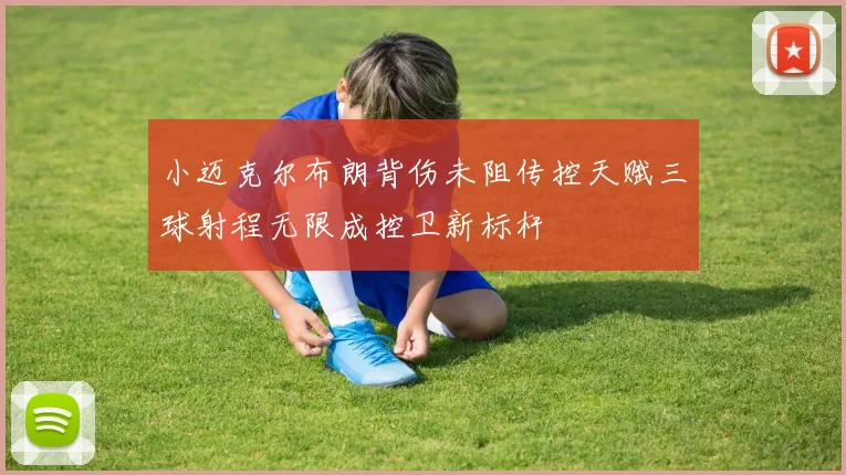 小迈克尔布朗背伤未阻传控天赋三球射程无限成控卫新标杆