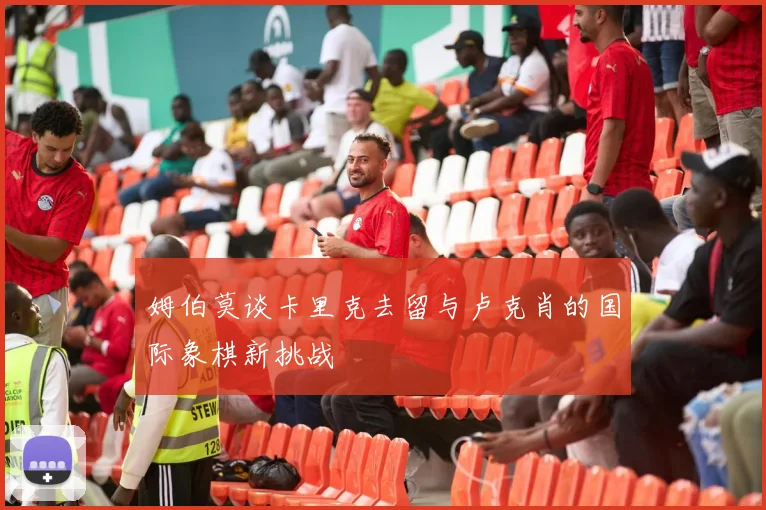 姆伯莫谈卡里克去留与卢克肖的国际象棋新挑战